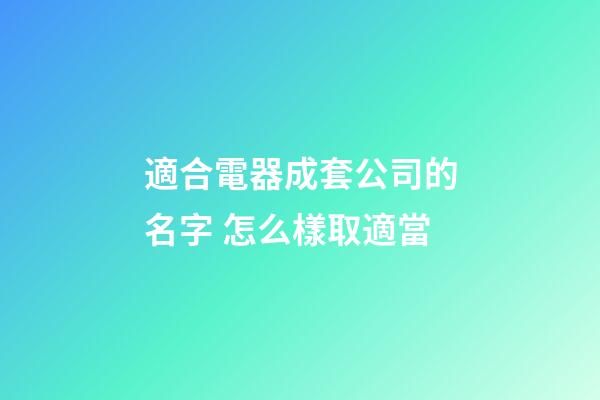 適合電器成套公司的名字 怎么樣取適當-第1張-公司起名-玄機派